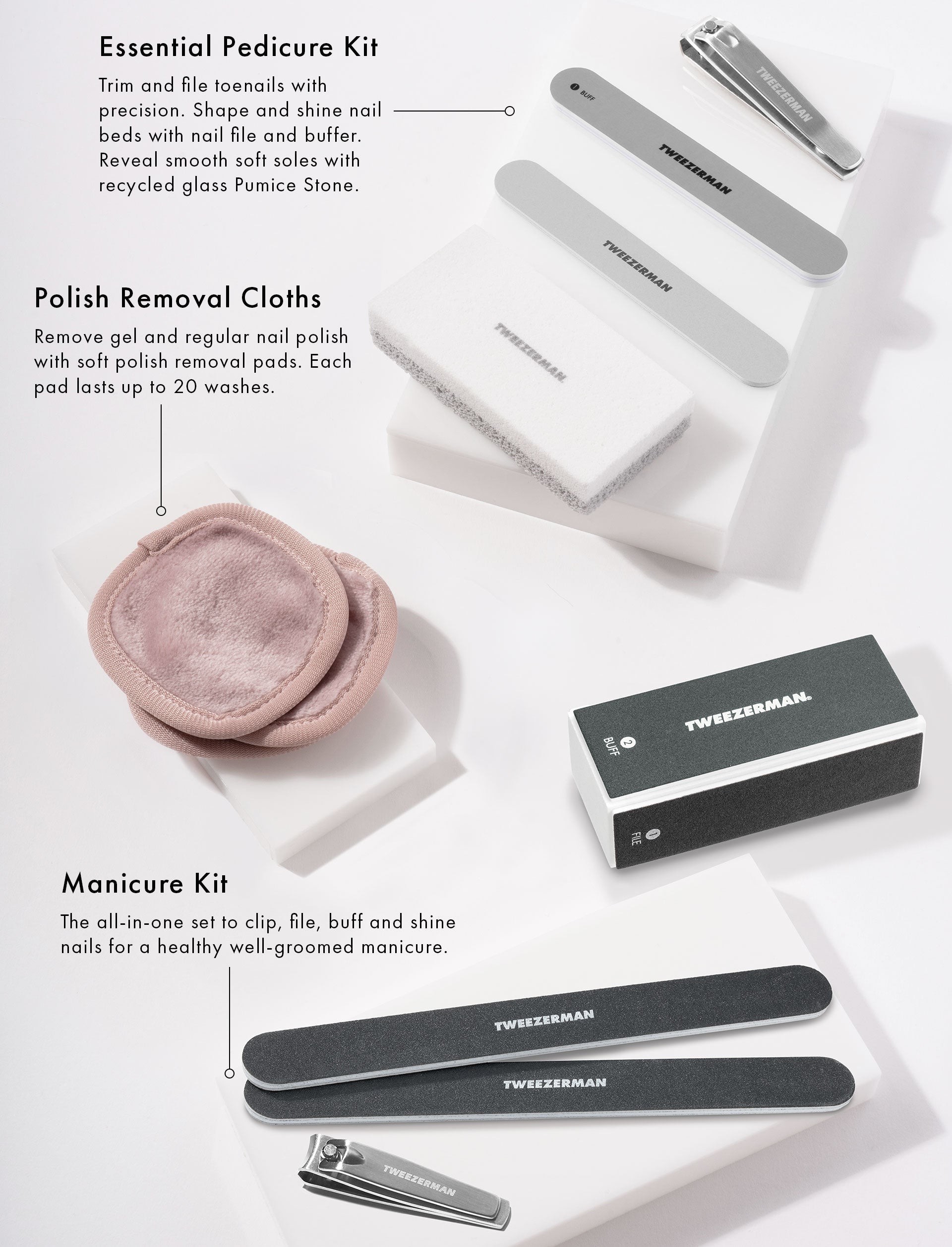 Essential Pedicure Kit - Trim and file toenails with precision. Shape and shine nail beds with nail file and buffer. Reveal smooth soft soles with recycled glass Pumice Stone.
Polish Removal Cloths - Remove gel and regular nail polish with soft polish removal pads. ach pad lasts up to 20 washes.
Maniure Kit - The all-in-one set to clip, file, buff, and shine nails for a healthy well-groomed manicure.