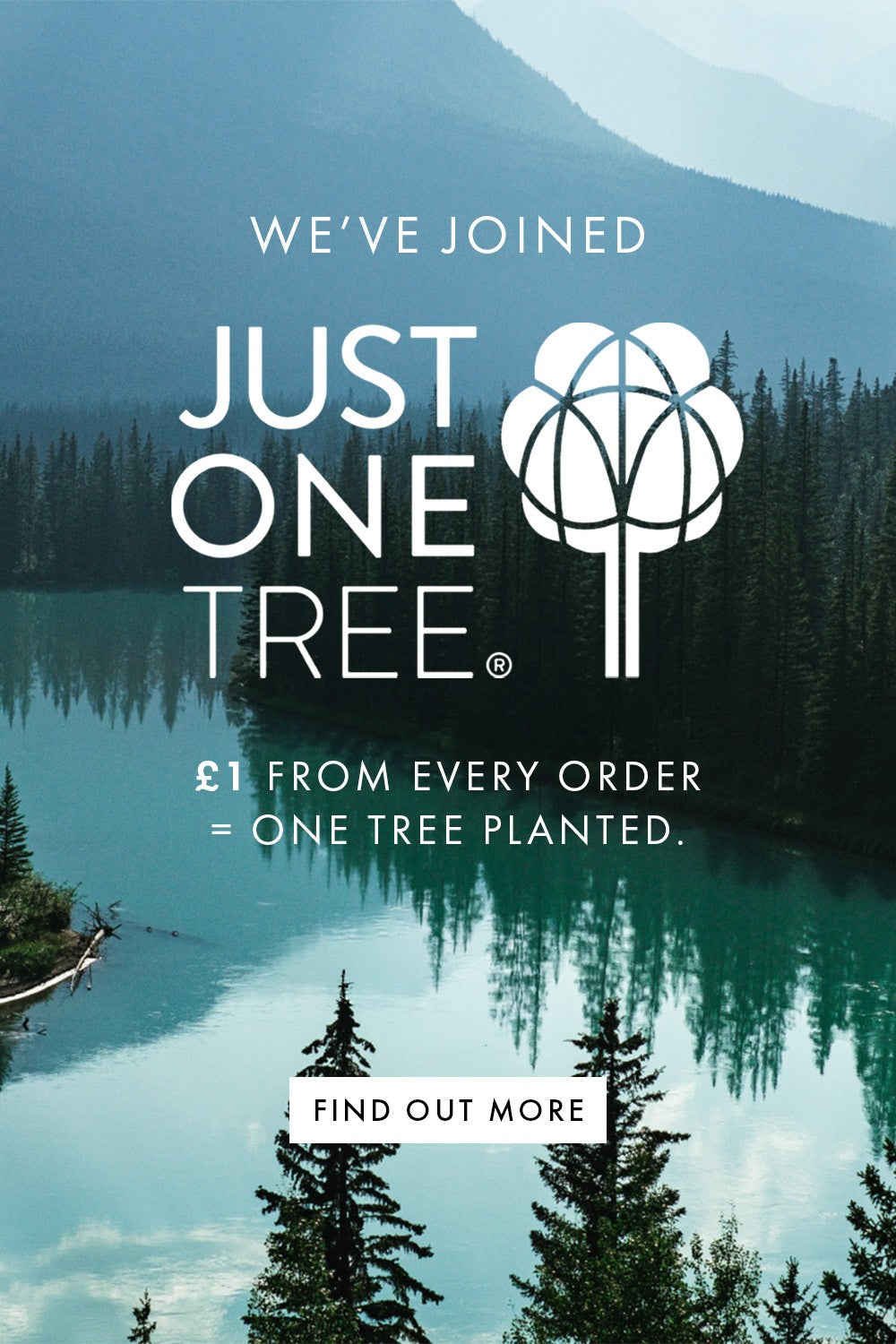 Scenic lake with trees and mountains, featuring Just One Tree branding and information saying We've Joined Just One Tree. £1 from every orders plants one tree.