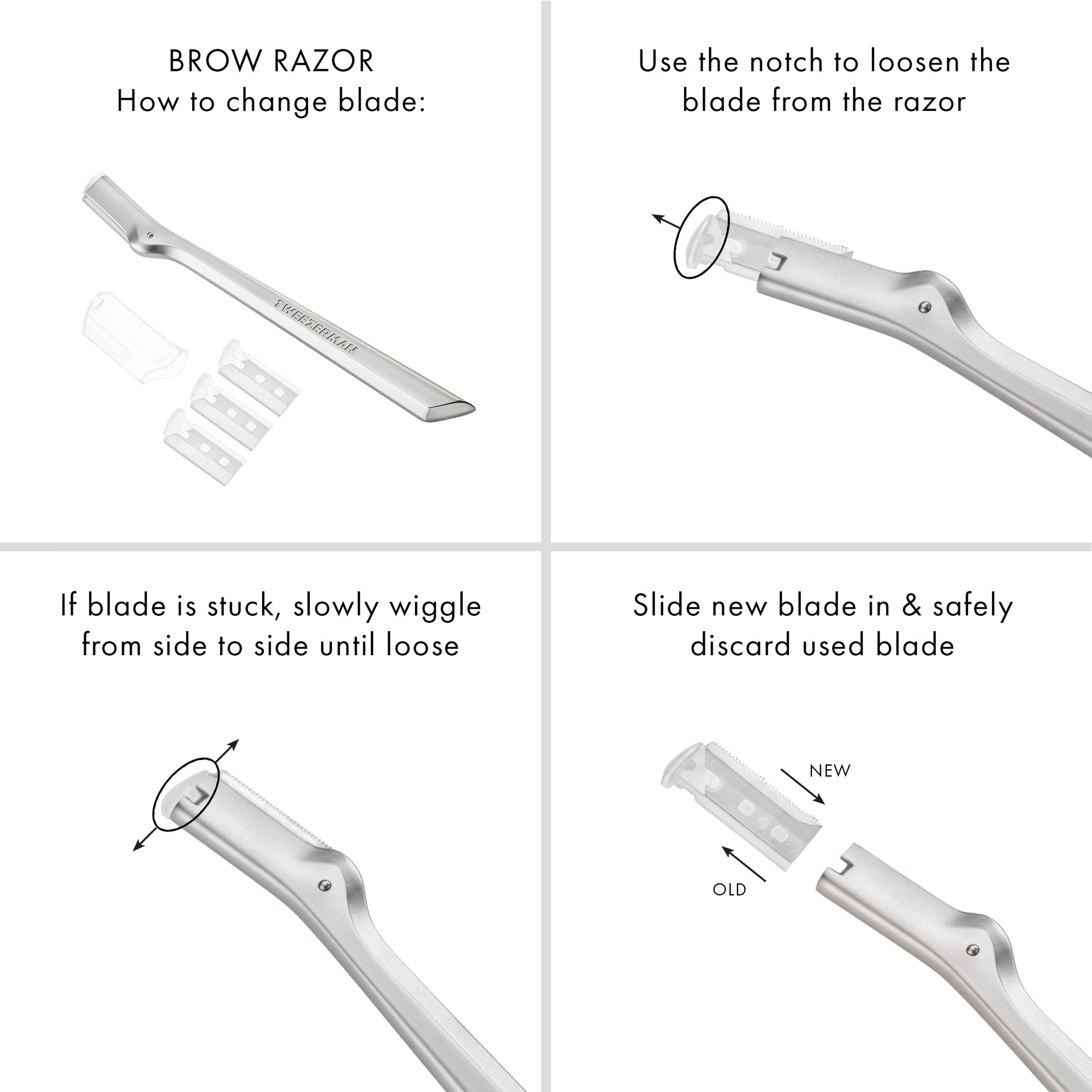 HOW TO CHANGE BLADE:
USE THE NOTCH TO LOOSEN THE BLADE FROM THE RAZOR. IF THE BLADE IS STUCK. SLOWLY WIGGLE FROM SIDE TO SIDE UNTIL LOOSE. SLIDE NEW BLADE IN AND SAFELY DISCARD USED BLASE