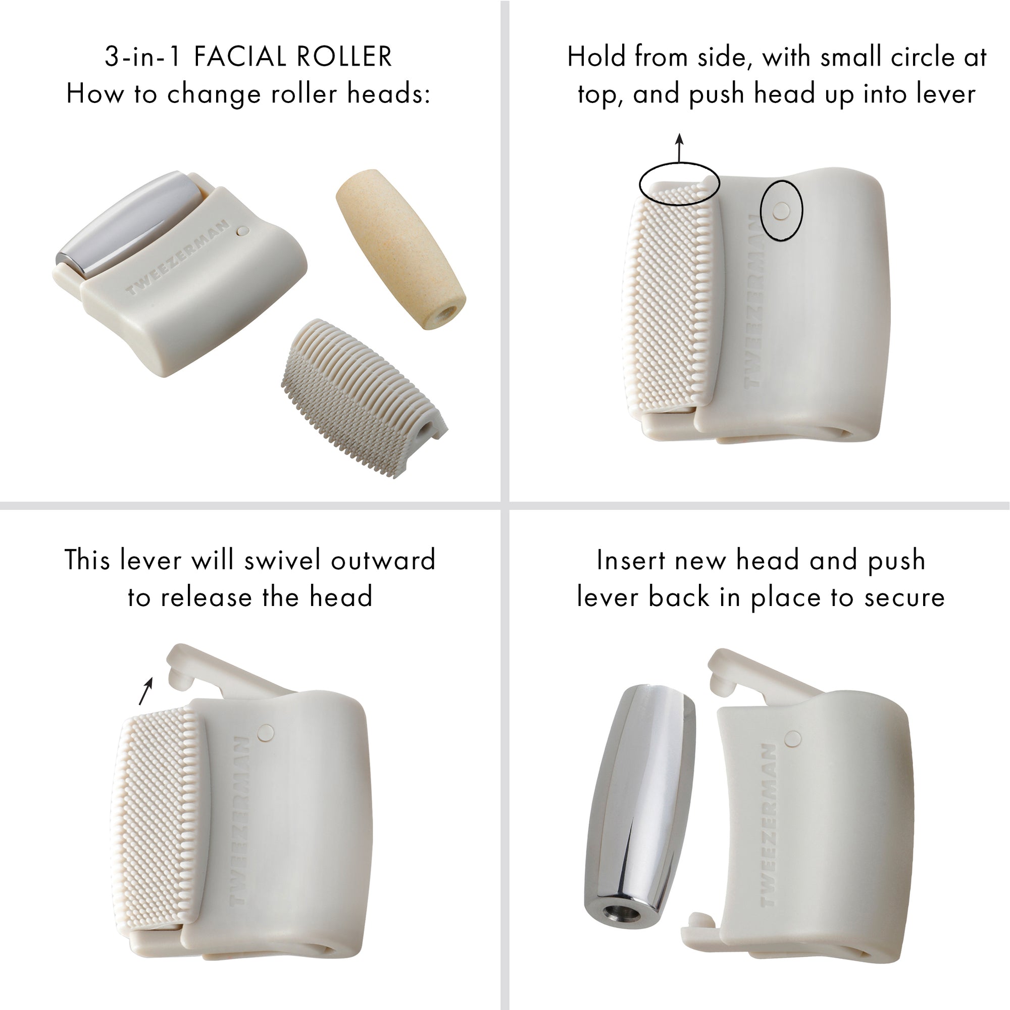 3-in-1 FACIAL ROLLER HOW TO CHANGE ROLLER HEADS: HOLD FROM SIDE, WITH SMALL CIRCLE AT TOP, AND USH HEAD UP INTO LEVER.
THIS LEVER WILL SWIVEL OUTWARD TO RELEASE THE HEAD.
INSERT NEW HEAD AND PUSH LEVER BACK IN PLACE TO SECURE